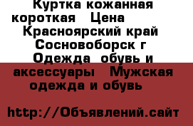 Куртка кожанная короткая › Цена ­ 1 500 - Красноярский край, Сосновоборск г. Одежда, обувь и аксессуары » Мужская одежда и обувь   